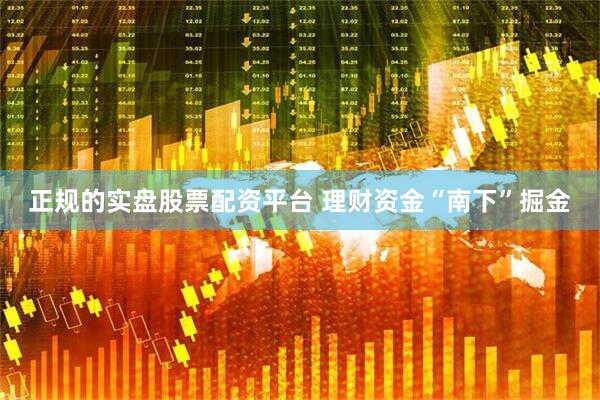 正规的实盘股票配资平台 理财资金“南下”掘金