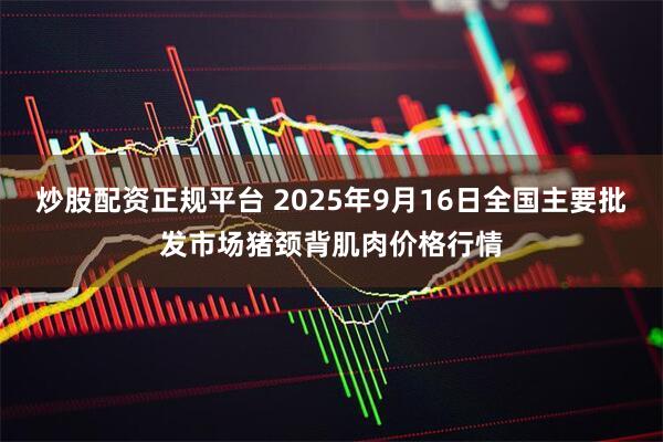 炒股配资正规平台 2025年9月16日全国主要批发市场猪颈背肌肉价格行情