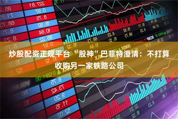 炒股配资正规平台 “股神”巴菲特澄清:不打算收购另一家铁路公司