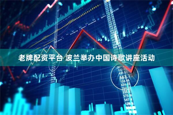 老牌配资平台 波兰举办中国诗歌讲座活动