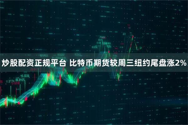 炒股配资正规平台 比特币期货较周三纽约尾盘涨2%