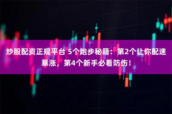 炒股配资正规平台 5个跑步秘籍：第2个让你配速暴涨，第4个新手必看防伤！