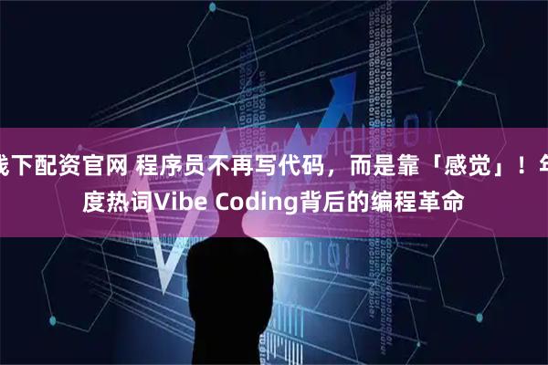 线下配资官网 程序员不再写代码,而是靠「感觉」!年度热词Vibe Coding背后的编程革命