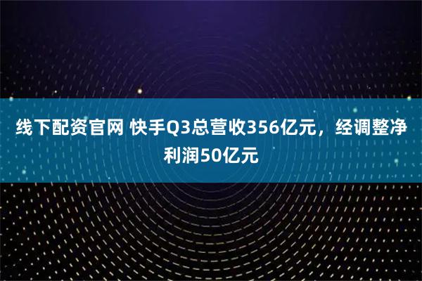线下配资官网 快手Q3总营收356亿元，经调整净利润50亿元
