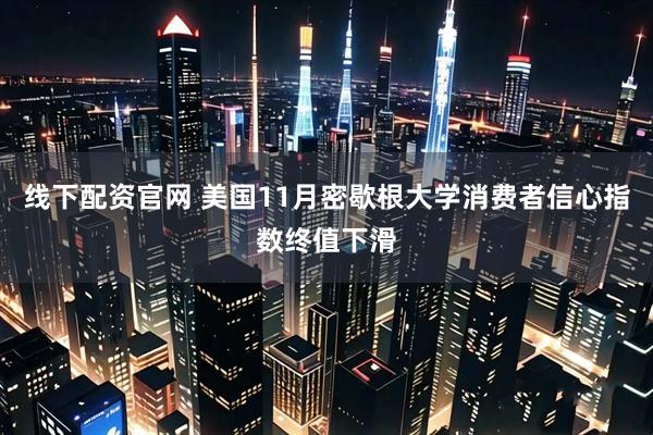 线下配资官网 美国11月密歇根大学消费者信心指数终值下滑